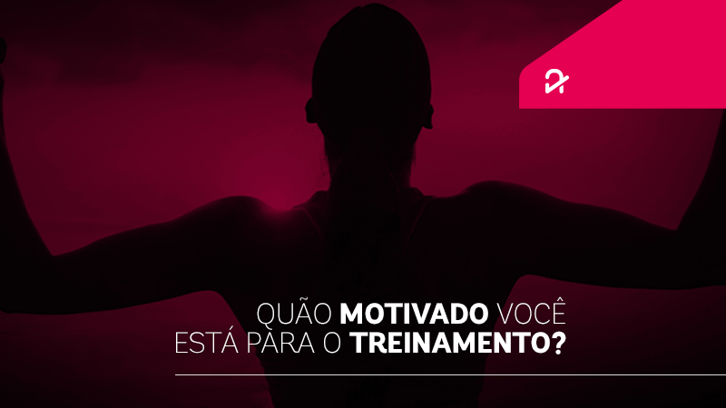 QUÃO MOTIVADO VOCÊ ESTÁ PARA O TREINO?